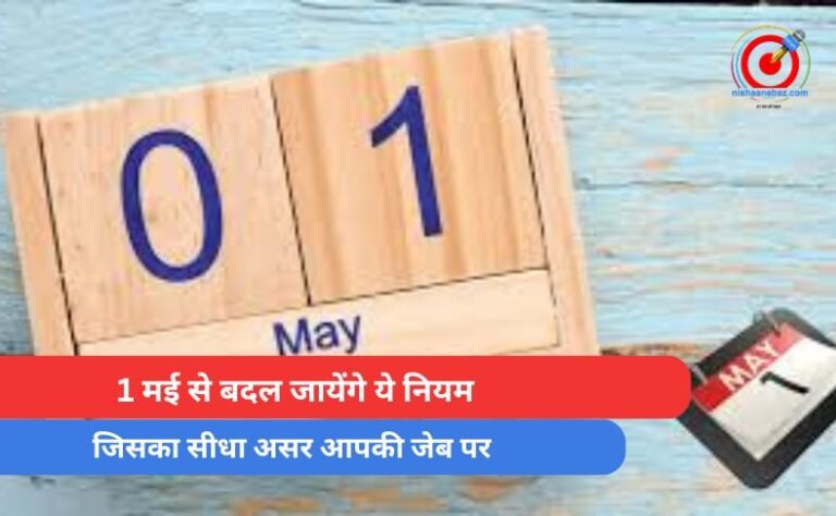 1 May Rule Changes : 1 मई से बदल जायेंगे ये नियम…जिसका सीधा असर आपकी जेब पर….