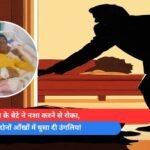 12 साल के बेटे ने नशा करने से रोका, पिता ने दोनों आँखों में घुसा दी उंगलियां