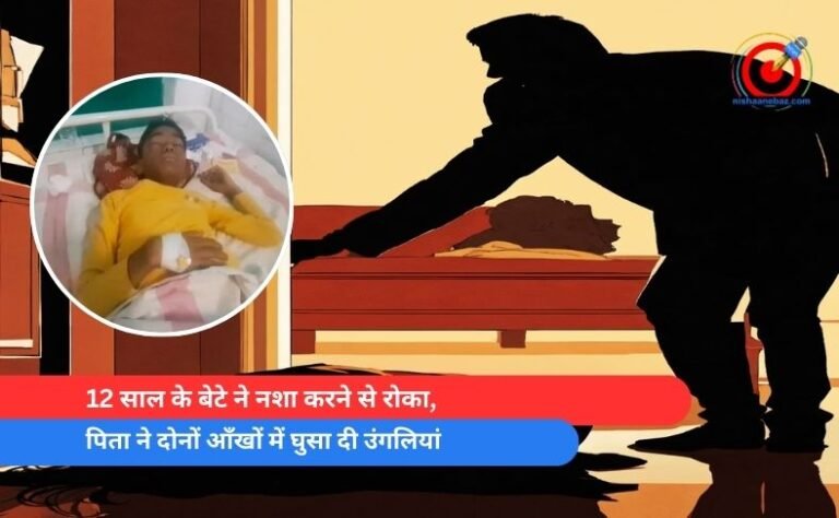 12 साल के बेटे ने नशा करने से रोका, पिता ने दोनों आँखों में घुसा दी उंगलियां
