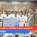 40 लाख के इनामी 22 नक्सलियों ने किया आत्मसमर्पण, दंपति भी शामिल