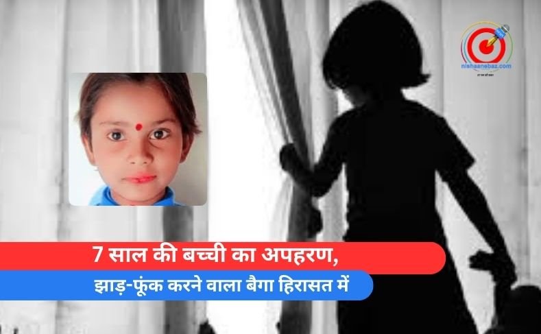 7 साल की बच्ची का अपहरण, झाड़-फूंक करने वाला बैगा हिरासत में _7 साल की बच्ची का अपहरण,