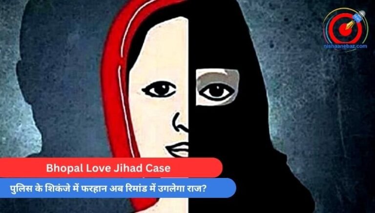 Bhopal Love Jihad Case : पुलिस के शिकंजे में फरहान अब रिमांड में उगलेगा राज?……