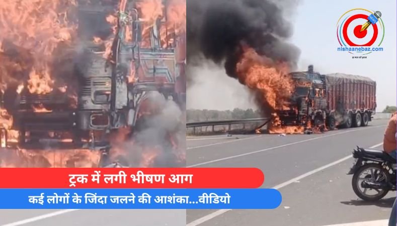 Big Breaking : ट्रक में लगी भीषण आग, कई लोगों के जिंदा जलने की आशंका…वीडियो