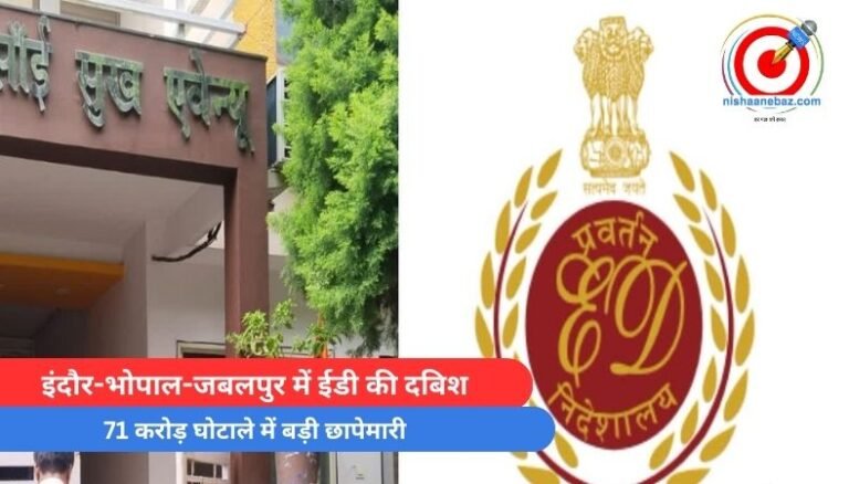 Breaking News : इंदौर-भोपाल-जबलपुर में ईडी की दबिश, 71 करोड़ घोटाले में बड़ी छापेमारी……