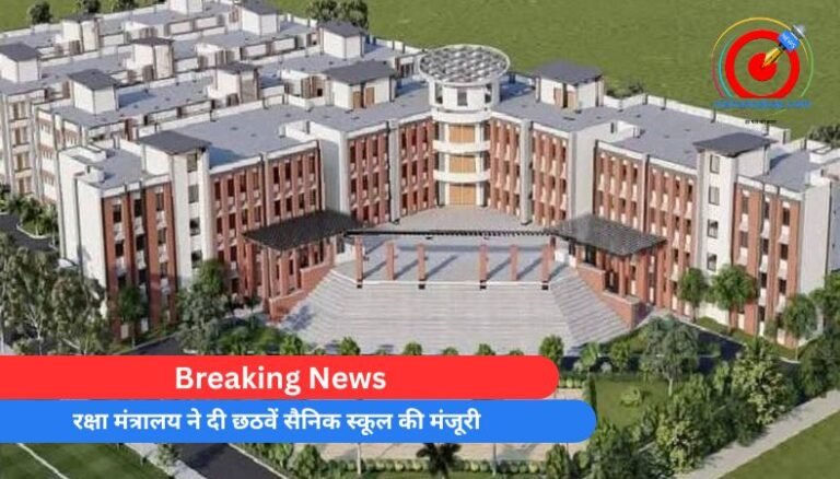 Breaking News : रक्षा मंत्रालय ने दी छठवें सैनिक स्कूल की मंजूरी….