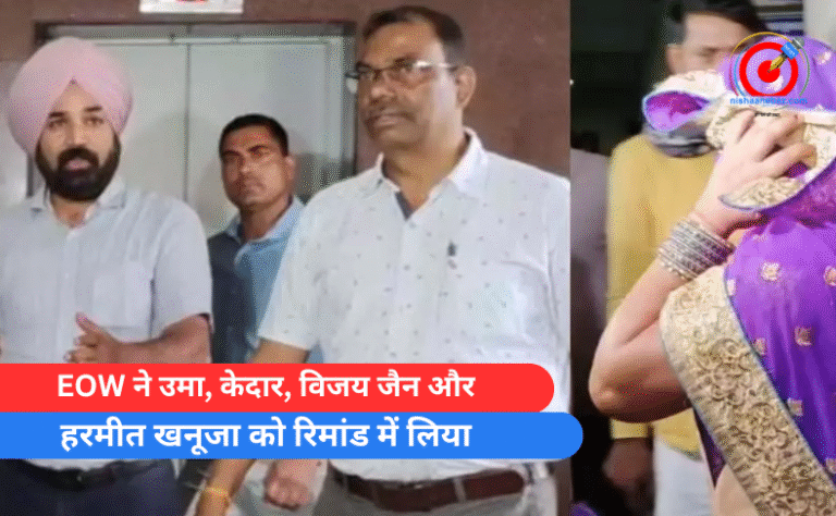 EOW ने उमा, केदार, विजय जैन और हरमीत खनूजा को रिमांड में लिया