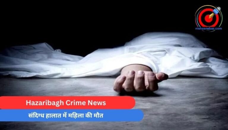 Hazaribagh Crime News : संदिग्ध हालात में महिला की मौत…