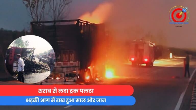 MP Sehore News : शराब से लदा ट्रक पलटा, भड़की आग में राख हुआ माल और जान