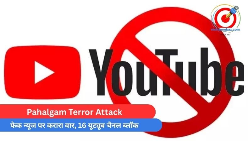 Pahalgam Terror Attack : फेक न्यूज पर करारा वार, 16 यूट्यूब चैनल ब्लॉक…..