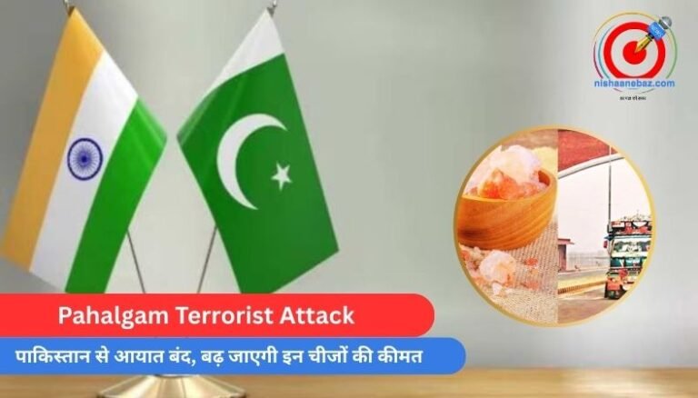 Pahalgam Terrorist Attack : पाकिस्तान से आयात बंद, बढ़ जाएगी इन चीजों की कीमत…