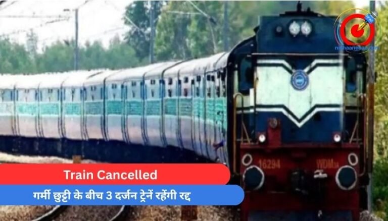 Train Cancelled : गर्मी छुट्टी के बीच 3 दर्जन ट्रेनें रहेंगी रद्द…..