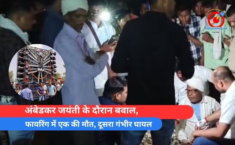 अंबेडकर जयंती के दौरान बवाल, फायरिंग में एक की मौत, दूसरा गंभीर घायल