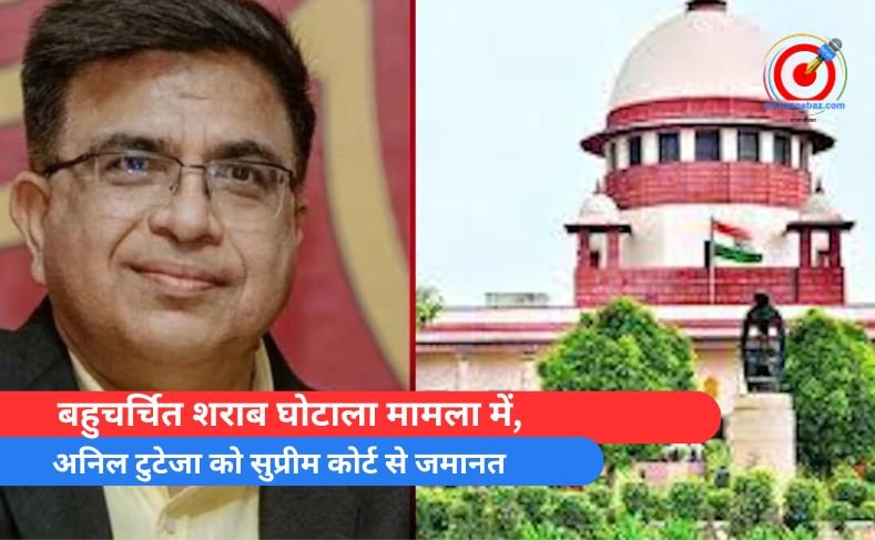 बहुचर्चित शराब घोटाला मामले में, अनिल टुटेजा को सुप्रीम कोर्ट से जमानत अनिल टुटेजा को सुप्रीम कोर्ट से जमानत