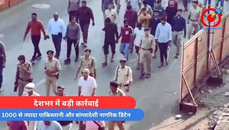 देशभर में बड़ी कार्रवाई : 1000 से ज्यादा पाकिस्तानी और बांग्लादेशी नागरिक डिटेन…
