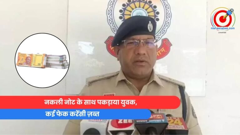 नकली नोट के साथ पकड़ाया युवक, कई फेक करेंसी ज़ब्त