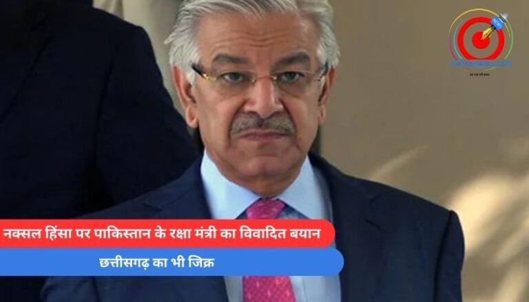 नक्सल हिंसा पर पाकिस्तान के रक्षा मंत्री का विवादित बयान, छत्तीसगढ़ का भी जिक्र….