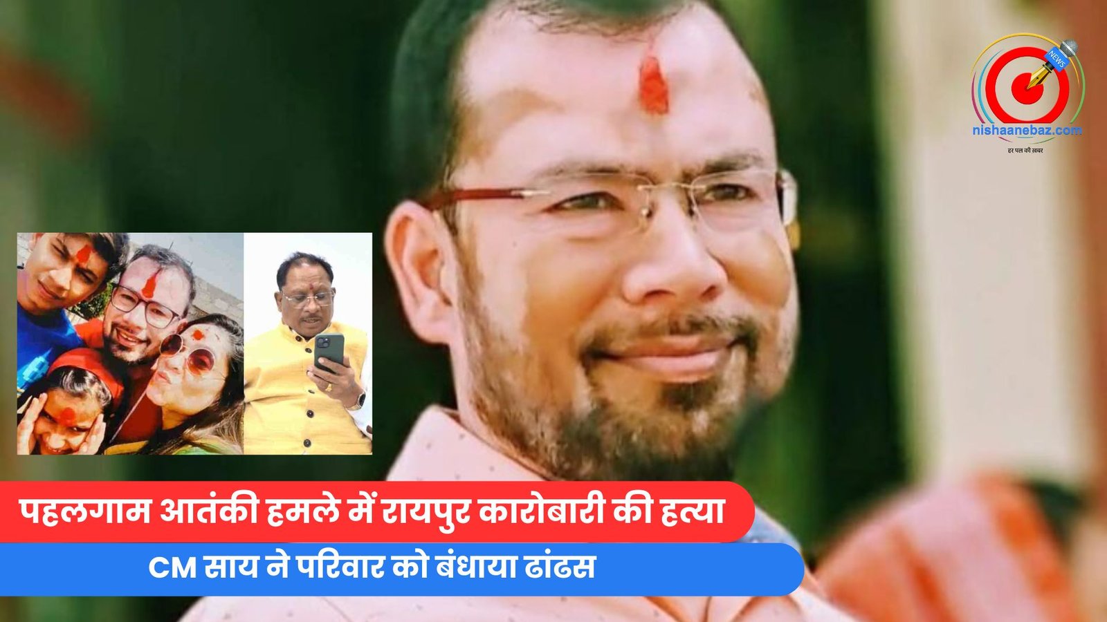 पहलगाम आतंकी हमले में रायपुर कारोबारी की हत्या, CM साय ने परिवार को बंधाया ढांढस…. पहलगाम आतंकी हमले में रायपुर कारोबारी की हत्या, CM साय ने परिवार को बंधाया ढांढस....