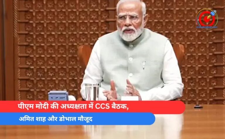 पीएम मोदी की अध्यक्षता में CCS बैठक, अमित शाह और डोभाल मौजूद