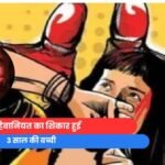 फिर हैवानियत का शिकार हुई 3 साल की बच्ची