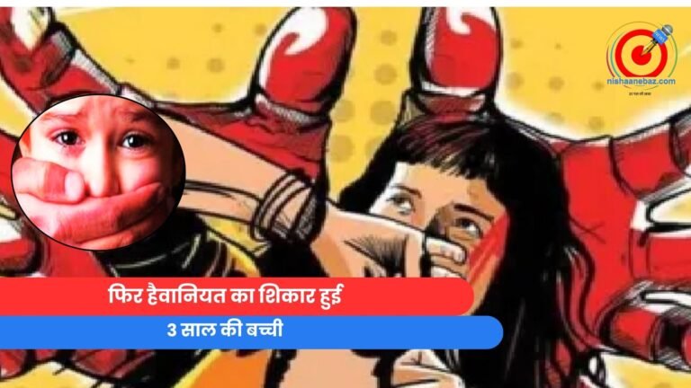 फिर हैवानियत का शिकार हुई 3 साल की बच्ची