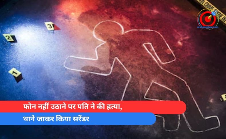 फोन नहीं उठाने पर पति ने की हत्या, थाने जाकर किया सरेंडर
