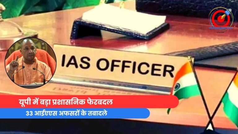 यूपी में बड़ा प्रशासनिक फेरबदल : 33 आईएएस अफसरों के तबादले, जानें कौन कहां से किधर....