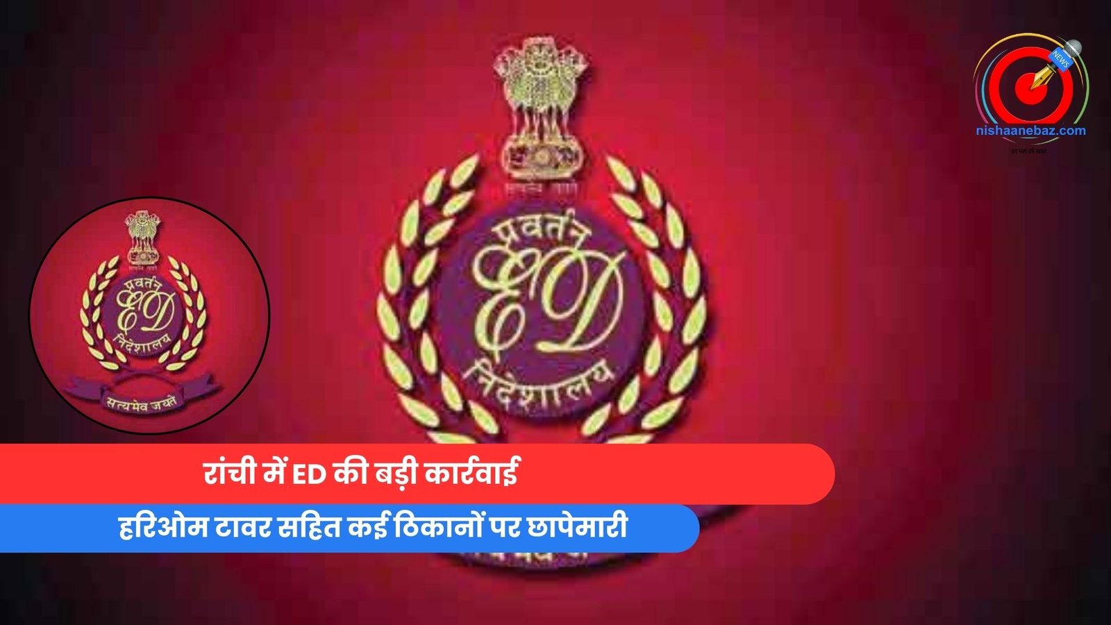 रांची में ED की बड़ी कार्रवाई : हरिओम टावर सहित कई ठिकानों पर छापेमारी