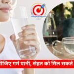 सुबह-सुबह पीजिए गर्म पानी, सेहत को मिल सकते हैं कई फायदे