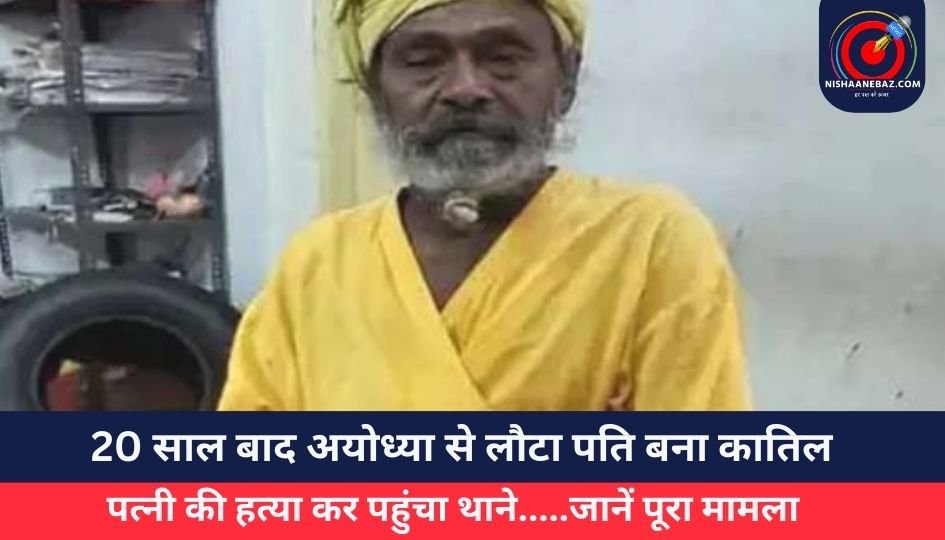 20 साल बाद अयोध्या से लौटा पति बना कातिल, पत्नी की हत्या कर पहुंचा थाने…..जानें पूरा मामला