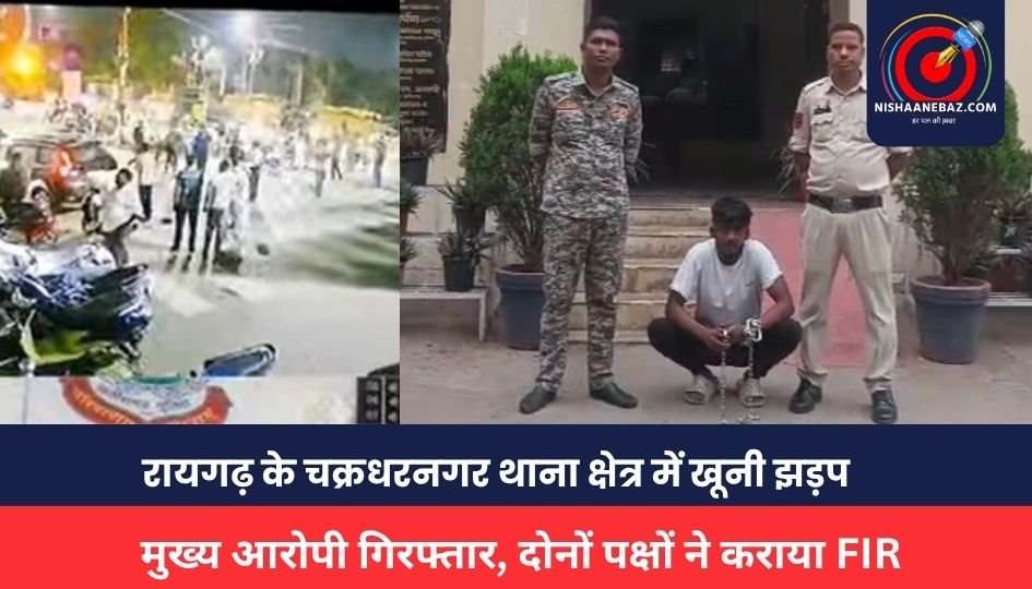 Raigarh News : रायगढ़ के चक्रधरनगर थाना क्षेत्र में खूनी झड़प, मुख्य आरोपी गिरफ्तार, दोनों पक्षों पर FIR दर्ज