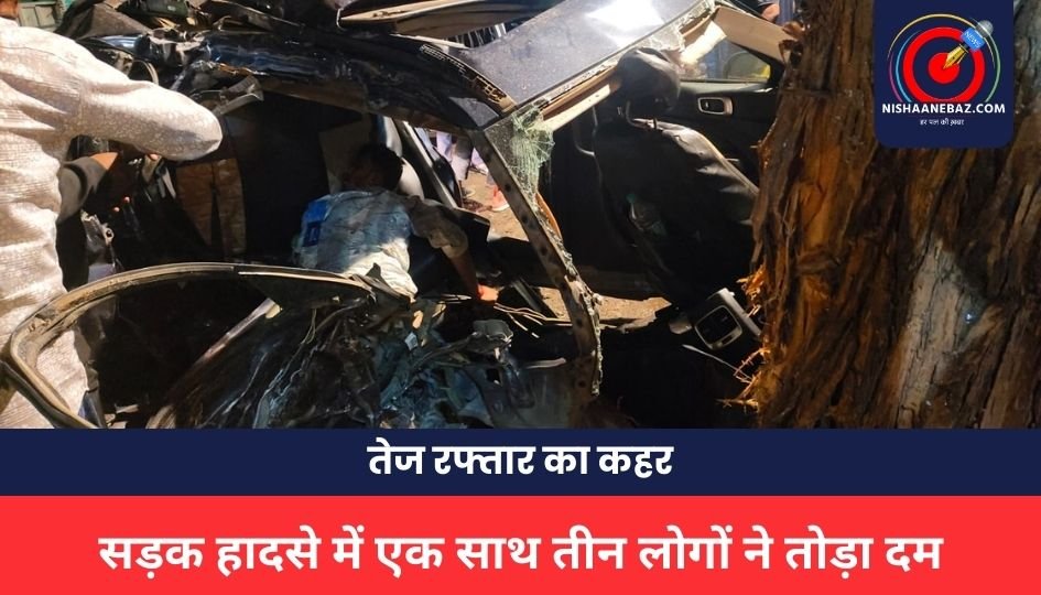 ACCIDENT NEWS : तेज रफ्तार का कहर: सड़क हादसे में एक साथ तीन लोगों ने तोड़ा दम, एक गंभीर घायल