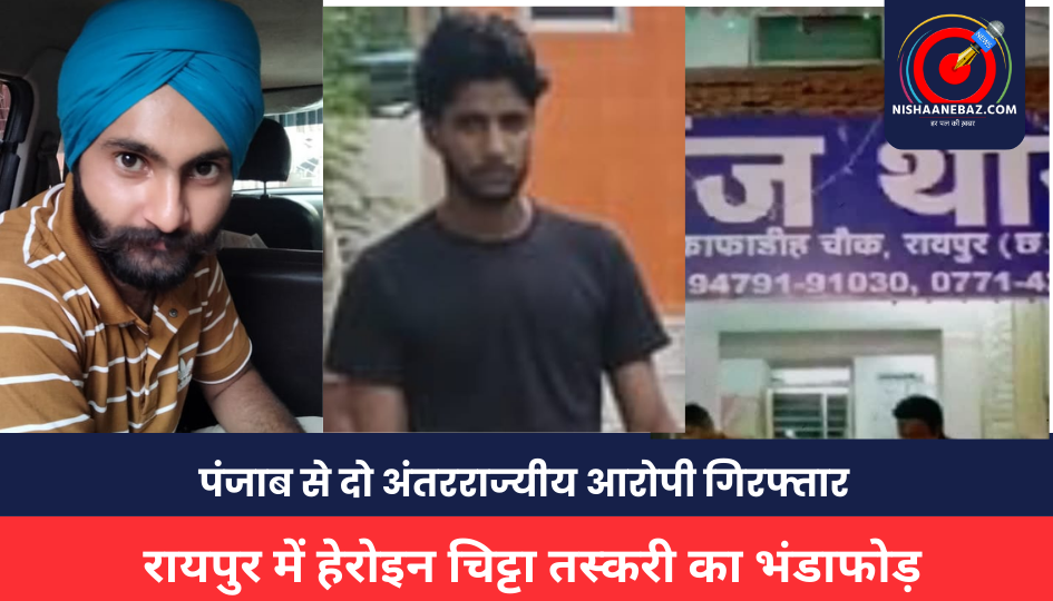Raipur Crime : रायपुर में हेरोइन चिट्टा तस्करी का भंडाफोड़, पंजाब से दो अंतरराज्यीय आरोपी गिरफ्तार