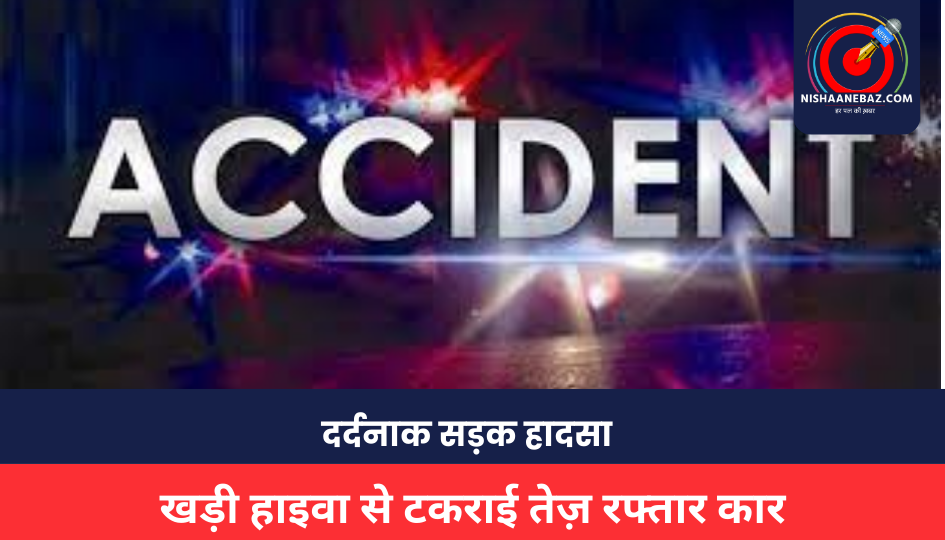CG ACCIDENT : दर्दनाक सड़क हादसा, खड़ी हाइवा से टकराई तेज़ रफ्तार कार, 3 की मौत, 3 गंभीर घायल