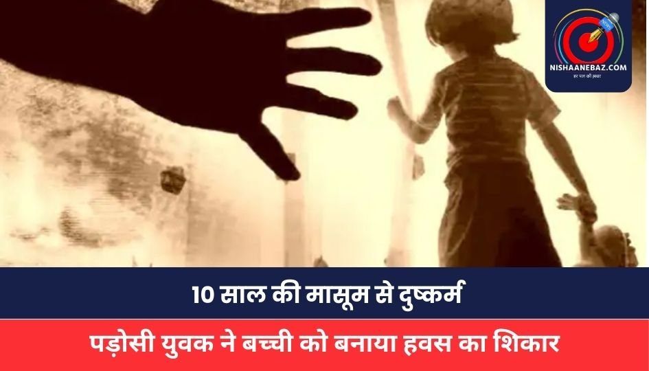 CG NEWS : 10 साल की मासूम से दुष्कर्म, पड़ोसी युवक ने बच्ची को बनाया हवस का शिकार, पुलिस ने किया अरेस्ट