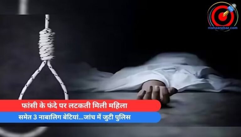 BIG CRIME : फांसी के फंदे पर लटकती मिली महिला समेत 3 नाबालिग बेटियां…जांच में जुटी पुलिस