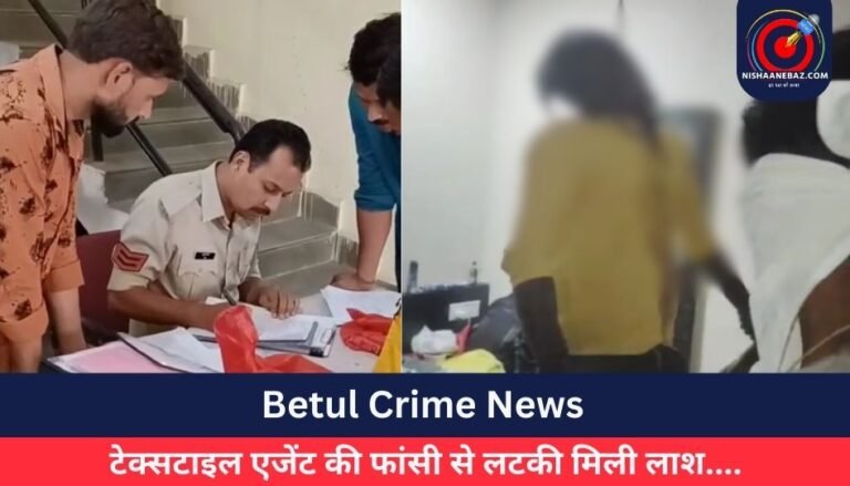 Betul Crime News : टेक्सटाइल एजेंट की फांसी से लटकी मिली लाश….