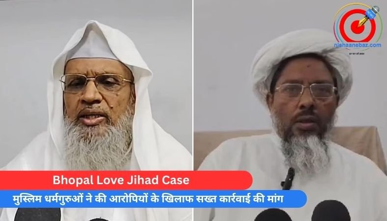 Bhopal Love Jihad Case : मुस्लिम धर्मगुरुओं ने की आरोपियों के खिलाफ सख्त कार्रवाई की मांग….