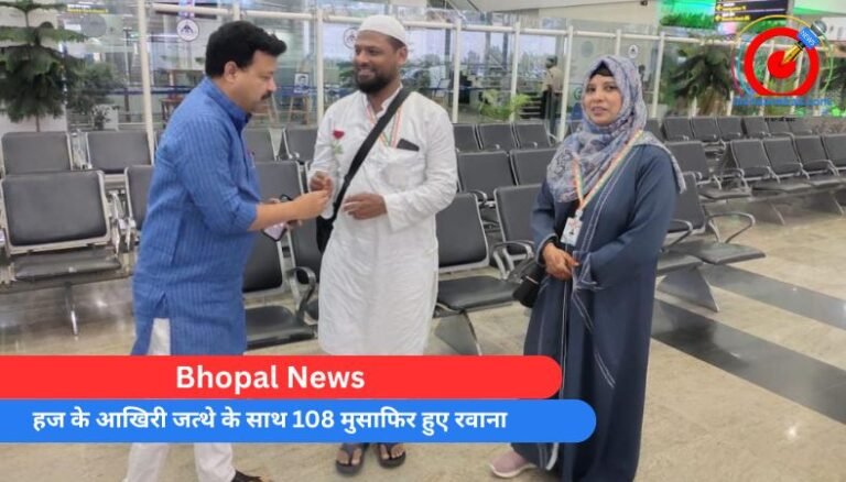 Bhopal News : हज के आखिरी जत्थे के साथ 108 मुसाफिर हुए रवाना…