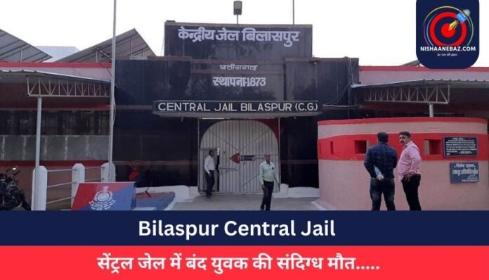 Bilaspur Central Jail सेंट्रल जेल में बंद युवक की संदिग्ध मौत.....