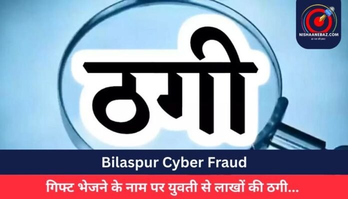 Bilaspur Cyber Fraud गिफ्ट भेजने के नाम पर युवती से लाखों की ठगी...