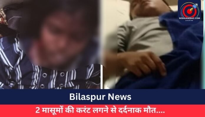 Bilaspur News 2 मासूमों की करंट लगने से दर्दनाक मौत.... (1)