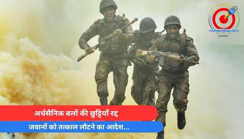 Breaking News : अर्धसैनिक बलों की छुट्टियाँ रद्द, जवानों को तत्काल लौटने का आदेश…