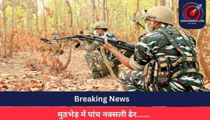 Breaking News मुठभेड़ में पांच नक्सली ढेर......