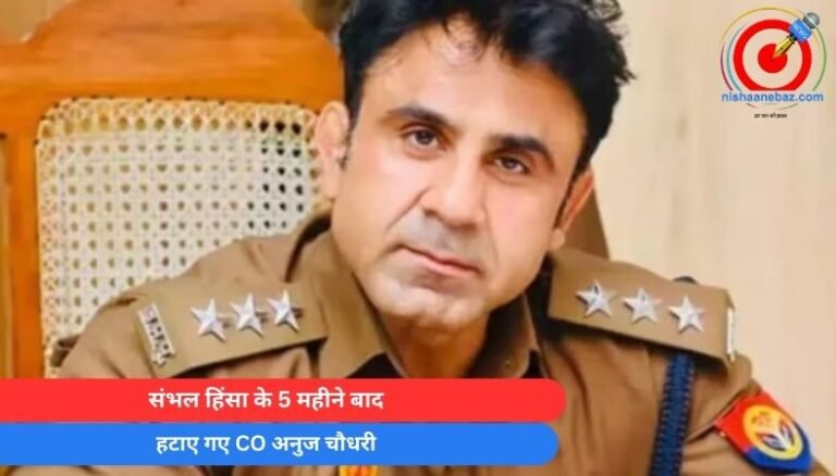 Breaking News : संभल हिंसा के 5 महीने बाद हटाए गए CO अनुज चौधरी….