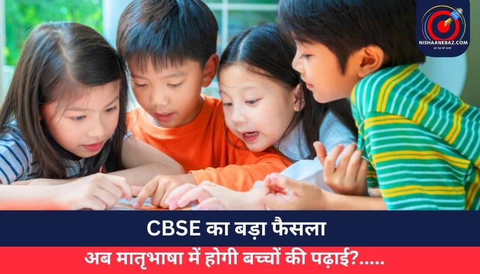 CBSE का बड़ा फैसला : अब मातृभाषा में होगी बच्चों की पढ़ाई?…..