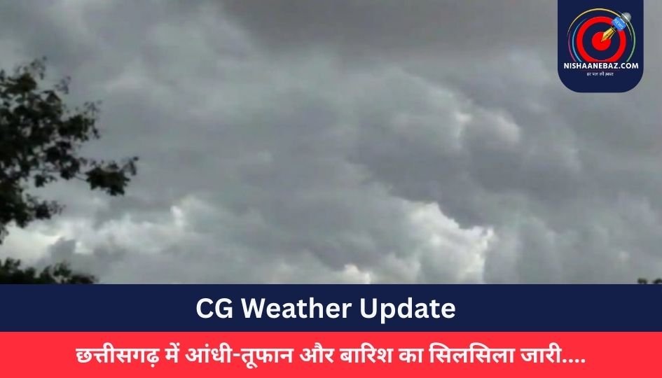 CG Weather Update : छत्तीसगढ़ में आंधी-तूफान और बारिश का सिलसिला जारी….