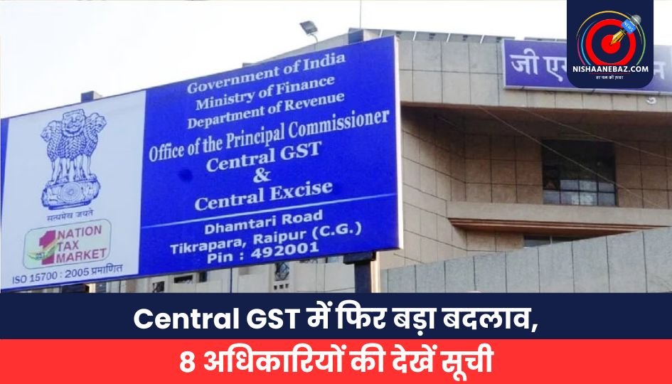 Central GST में फिर बड़ा बदलाव, 8 अधिकारियों की देखें सूची