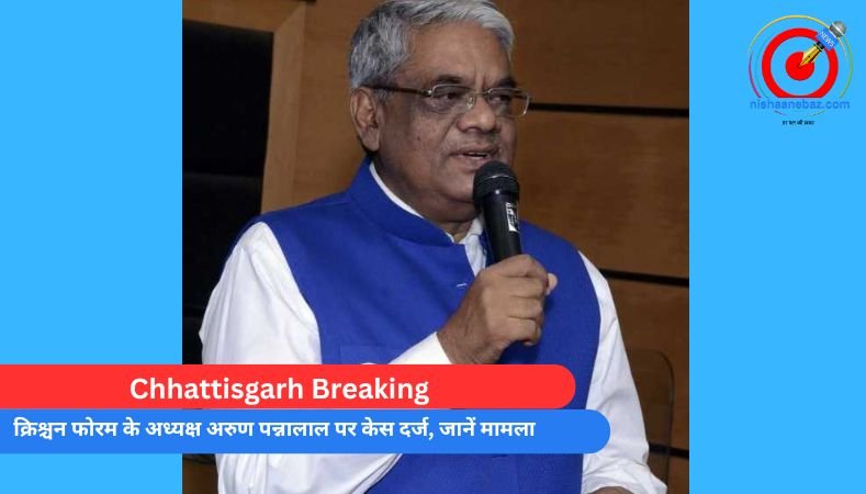 Chhattisgarh Breaking : क्रिश्चन फोरम के अध्यक्ष अरुण पन्नालाल पर केस दर्ज, जानें मामला