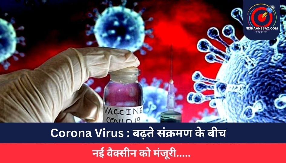 Corona Virus : बढ़ते संक्रमण के बीच नई वैक्सीन को मंजूरी…..