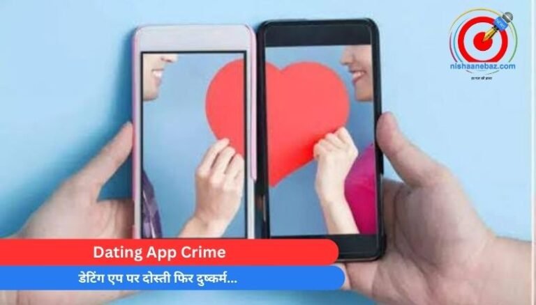Dating App Crime : डेटिंग एप पर दोस्ती फिर दुष्कर्म…